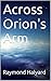 Across Orion's Arm by Raymond Halyard