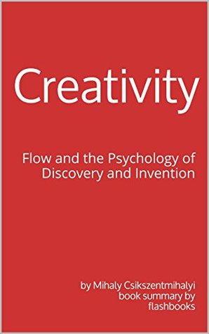 Summary of Creativity: Flow and the Psychology of Discovery and Invention by Mihaly Csikszentmihalyi | Book Summary Includes Analysis (Kindle Edition)