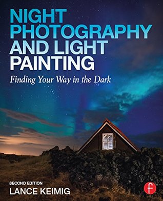 Night Photography and Light Painting: Finding Your Way in the Dark (Kindle Edition)