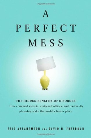 A Perfect Mess: The Hidden Benefits of Disorder — How Crammed Closets, Cluttered Offices, and On-The-Fly Planning Make the World a Better Place (Hardcover)
