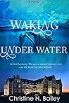 Waking Under Water by Christine H. Bailey