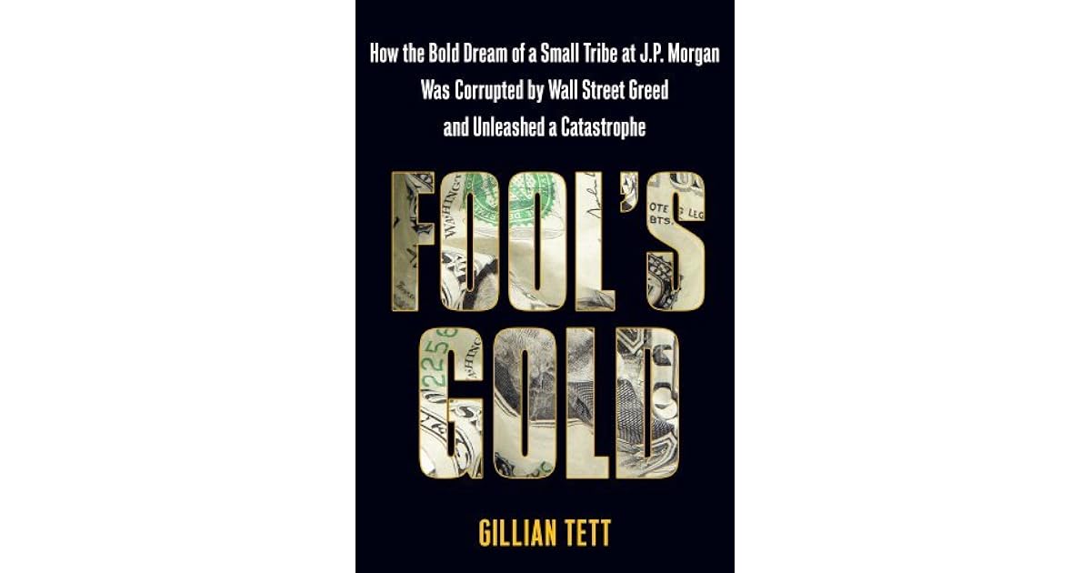Fool's Gold How the Bold Dream of a Small Tribe at J.P. Was Corrupted by Wall Street