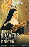 Powerful Prayers To Saint Rita: The Patron Saint of The Impossible Powerful Prayers To Saint Rita: The Patron Saint of The Impossible