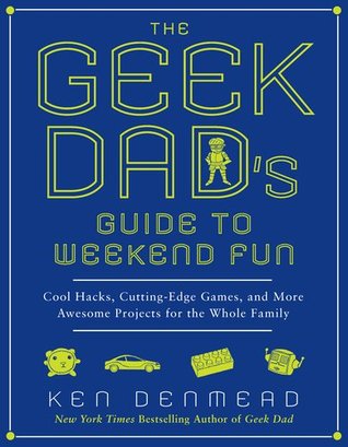 The Geek Dad's Guide to Weekend Fun: Cool Hacks, Cutting-Edge Games, and More Awesome Projects for the Whole Family (Paperback)