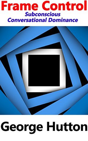 Frame Control: Subconscious Conversational Dominance (Kindle Edition)