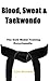 Blood, Sweat & Taekwondo: The Gold Medal Training Encyclopedia