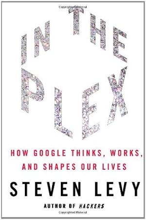 In the Plex: How Google Thinks, Works, and Shapes Our Lives