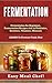 Fermentation: Fermentation For Beginners, Fermentation Recipes Rich in Probiotics, Enzymes, Vitamins, Minerals - LEARN To Ferment Foods Now