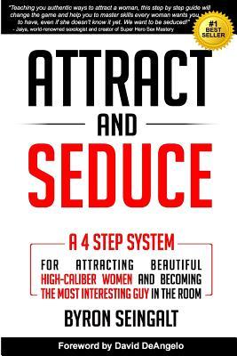 Attract and Seduce: A 4-Step System For Attracting Beautiful High-Caliber Women and Becoming The Most Interesting Guy In The Room