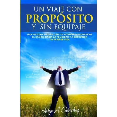 Un viaje con proposito y sin equipaje: Una historia magica que te ayudara a  encontrar el camino hacia la felicidad y a descubrir tu plan de vida. by  Jorge Alexander Sanchez