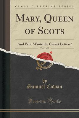 Mary, Queen of Scots, and Who Wrote the Casket Letters?, Vol. 2 of 2