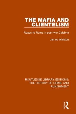 The Mafia and Clientelism: Roads to Rome in Post-War Calabria (Routledge Library Editions: The History of Crime and Punishment)