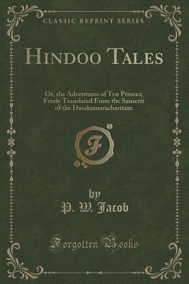 Hindoo Tales: Or, the Adventures of Ten Princes; Freely Translated From the Sanscrit of the Dasakumaracharitam (Classic Reprint)