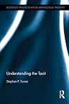 Understanding the Tacit by Stephen P. Turner