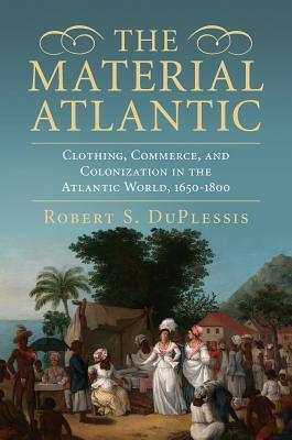 The Material Atlantic: Clothing, Commerce, and Colonization in the Atlantic World, 1650–1800 (Hardcover)