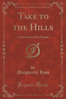 Take to the Hills: A Chronicle of the Ozarks (Classic Reprint)