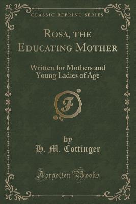 Rosa, the Educating Mother: Written for Mothers and Young Ladies of Age (Classic Reprint)