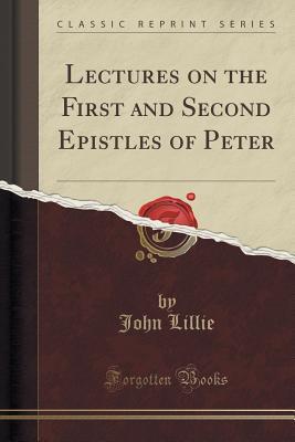 Lectures on the First and Second Epistles of Peter (Classic Reprint)