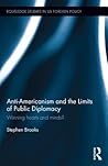 Anti-Americanism and the Limits of Public Diplomacy: Winning Hearts and Minds? (Routledge Studies in US Foreign Policy)