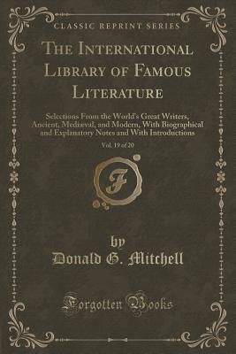 The International Library of Famous Literature, Vol. 19 of 20: Selections From the World's Great Writers, Ancient, Mediæval, and Modern, With ... and With Introductions