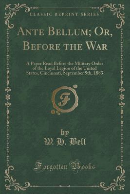Ante Bellum; Or, Before the War: A Paper Read Before the Military Order of the Loyal Legion of the United States, Cincinnati, September 5th, 1883 (Classic Reprint)