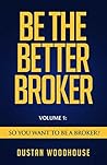 Be the Better Broker, Volume 1: Become A Top Producer: A Study of Mortgage Agents, Originators and Loan Officers (Be the Better Broker, Volume 2) Book cover for Be the Better Broker, Volume 1: Become A Top Producer: A Study of Mortgage Agents, Originators and Loan Officers (Be the Better Broker, Volume 2)