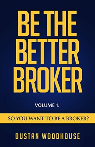 Be the Better Broker, Volume 1: Become A Top Producer: A Study of Mortgage Agents, Originators and Loan Officers (Be the Better Broker, Volume 2)