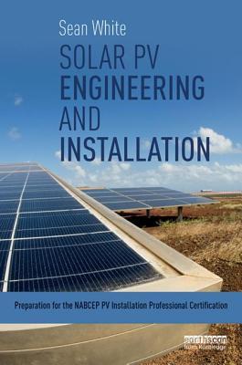 Solar PV Engineering and Installation: Preparation for the NABCEP PV Installation Professional Certification
