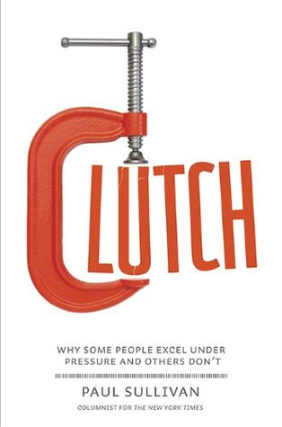 Clutch: Why Some People Excel Under Pressure and Others Don't (Hardcover)