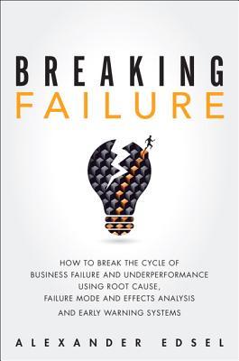Breaking Failure: How to Break the Cycle of Business Failure and Underperformance Using Root Cause, Failure Mode and Effects Analysis, and an Early Warning System