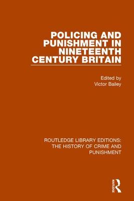 Policing and Punishment in Nineteenth Century Britain (Routledge Library Editions: The History of Crime and Punishment)