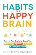 Habits of a Happy Brain: Retrain Your Brain to Boost Your Serotonin, Dopamine, Oxytocin, & Endorphin Levels