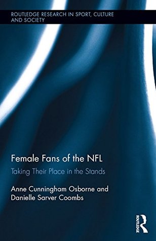 Female Fans of the NFL: Taking Their Place in the Stands (Routledge Research in Sport, Culture and Society)