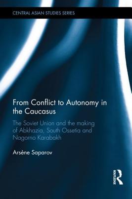 From Conflict to Autonomy in the Caucasus: The Soviet Union and the Making of Abkhazia, South Ossetia and Nagorno Karabakh (Hardcover)