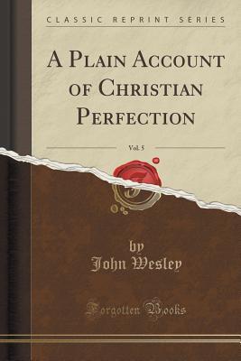A Plain Account of Christian Perfection, Vol. 5 (Classic Reprint)