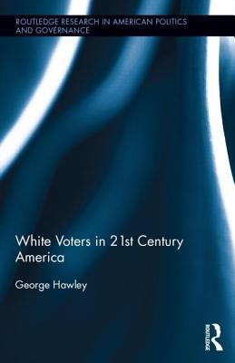 White Voters in 21st Century America (Routledge Research in American Politics and Governance)