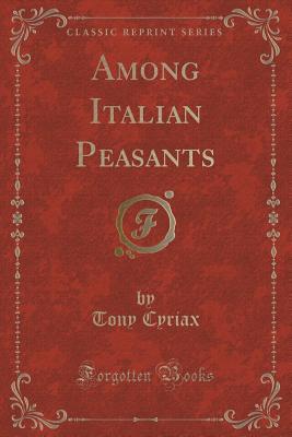 Among Italian Peasants (Classic Reprint)