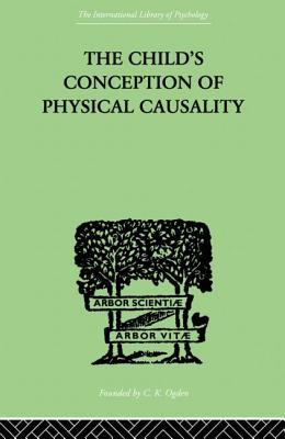 The Child's Conception of Physical Causality (The International Library of Psychology: Developmental Psychology, 80)