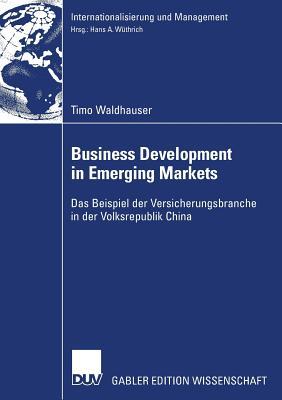 Business Development in Emerging Markets: Das Beispiel der Versicherungsbranche in der Volksrepublik China (Internationalisierung und Management) (German Edition)