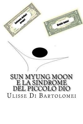 Sun Myung Moon e la Sindrome del Piccolo Dio: Le vie del Signore sono infinite. (Quelle degli imbroglioni ... anche!) (Le Frontiere del Tempo) (Italian Edition)
