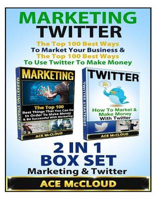 Marketing: Twitter: The Top 100 Best Ways to Market Your Business & the Top 100 Best Ways to Use Twitter to Make Money: 2 Books in 1: Marketing & Twitter