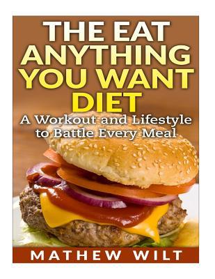 The Eat Anything You Want Diet: A Workout and Lifestyle to Battle Every Meal