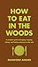 How to Eat in the Woods: A ...