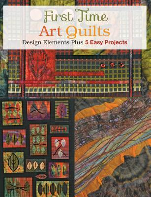 First Time Art Quilts: Design Elements Plus 5 Easy Projects
