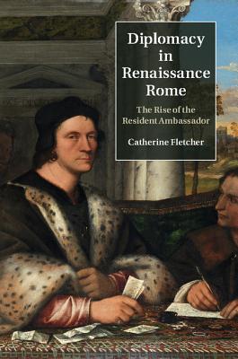 Diplomacy in Renaissance Rome: The Rise of the Resident Ambassador (Hardcover)