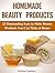 Homemade Beauty Products: 22 Outstanding Easy to Make Beauty Products You Can Make at Home (Homemade Beauty Products, Beauty Products, Beauty Products books)