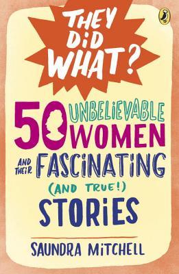 50 Unbelievable Women and Their Fascinating and True! Stories (They Did What?)