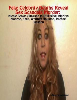 Fake Celebrity Deaths Reveal Sex Scandals Murder: Nicole Brown Simpson Is Still Alive, Marilyn Monroe, Elvis, Whitney Houston, Michael Jackson