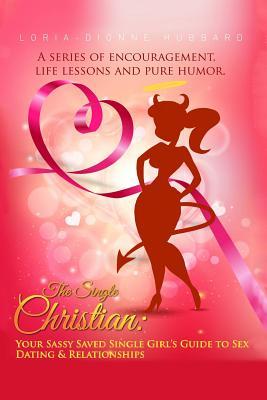 The Single Christian:Your Sassy Saved Single Girl's Guide to Sex, Dating & Relationships: A book of encouragement, life lessons and pure humor.