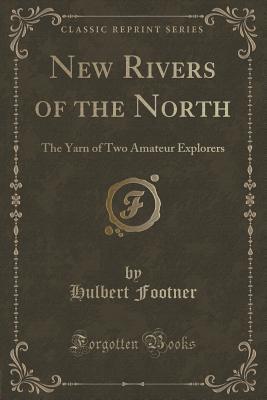 New Rivers of the North: The Yarn of Two Amateur Explorers of the Head-Waters of the Fraser, the Peace River, the Hay River, Alexandra Falls (Classic Reprint)